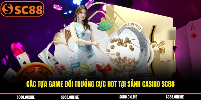 Các tựa game đổi thưởng cực hot tại sảnh casino SC88
