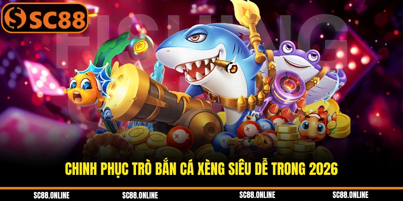 Chinh phục trò bắn cá xèng siêu dễ trong 2026