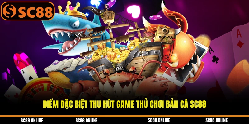 Điểm đặc biệt thu hút game thủ chơi bắn cá SC88