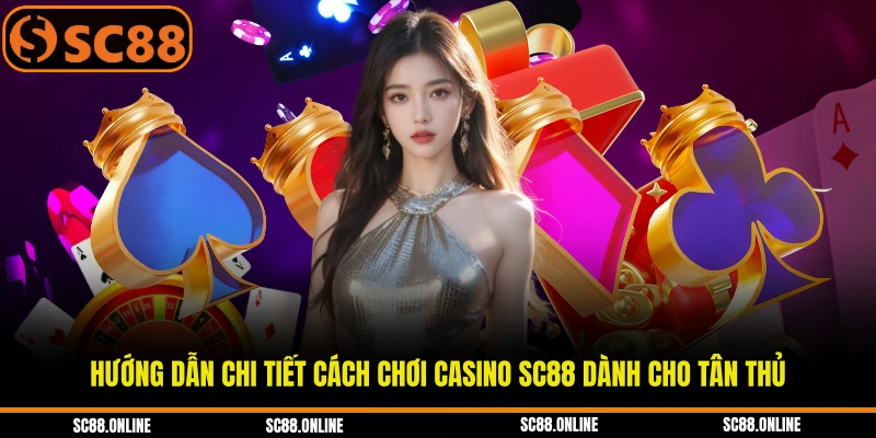 Hướng dẫn chi tiết cách chơi casino SC88 dành cho tân thủ