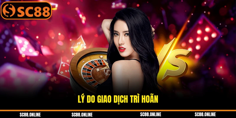 Lý do giao dịch trì hoãn