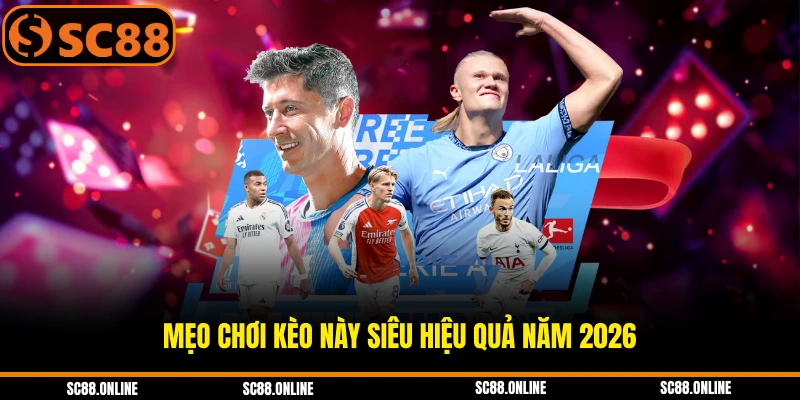 Mẹo chơi kèo này siêu hiệu quả năm 2026