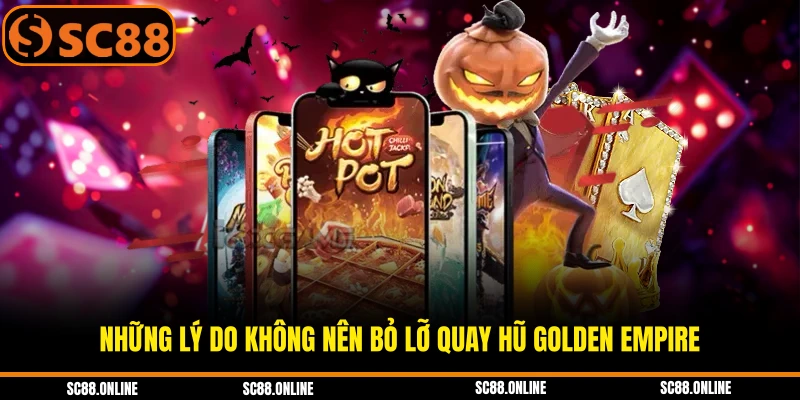 Những lý do không nên bỏ lỡ quay hũ Golden Empire