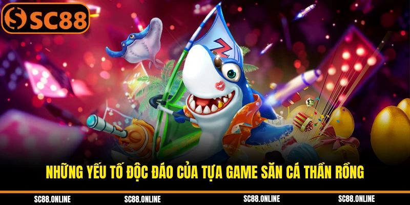 Những yếu tố độc đáo của tựa game săn cá thần rồng