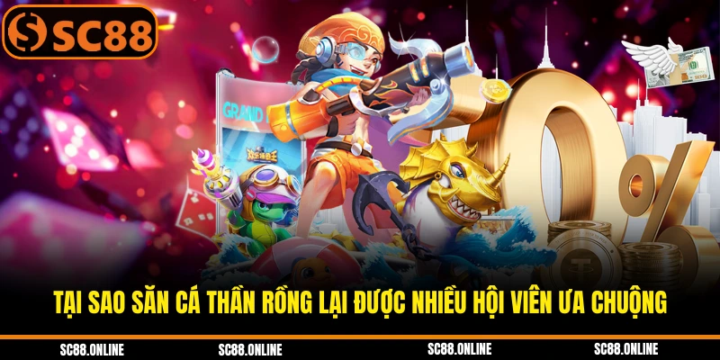 Tại sao săn cá thần rồng lại được nhiều hội viên ưa chuộng