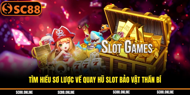Tìm hiểu sơ lược về quay hũ slot bảo vật thần bí
