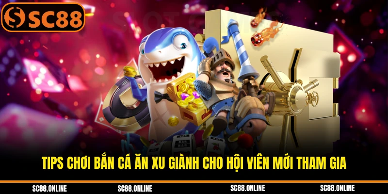 Tips chơi bắn cá ăn xu giành cho hội viên mới tham gia